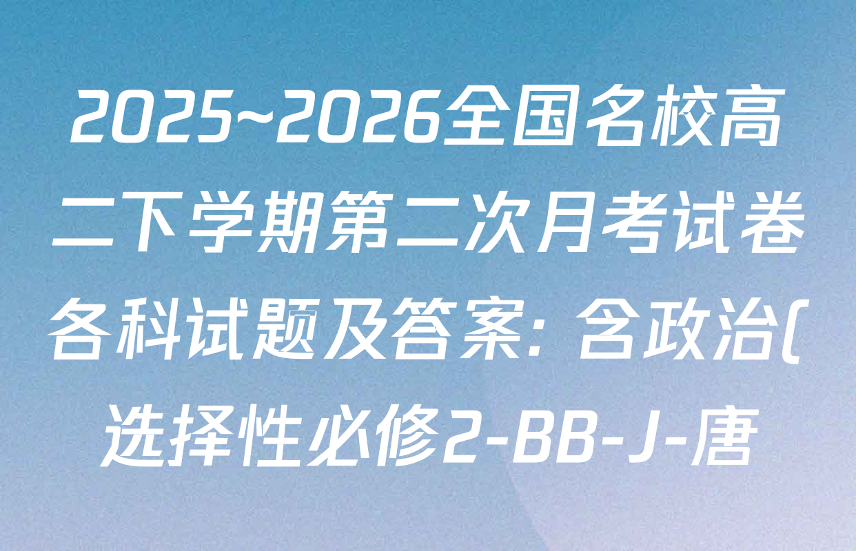 2025~2026全国名校高二下学期第二次月考试卷各科试题及答案: 含政治(选择性必修2-BB-J-唐) 化学(选择性必修2-RJ-G-唐) 生物(选择性必修3-RJ-G-唐)试卷解析